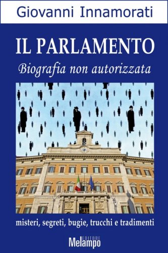 Il parlamento - Biografia non autorizzata. Misteri, segreti, bugie, trucchi e tradimenti