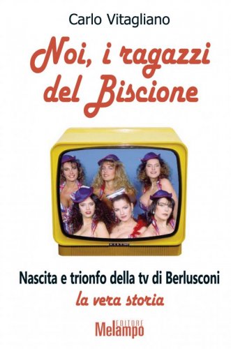 Noi, i ragazzi del Biscione - Nascita e trionfo della tv di Berlusconi