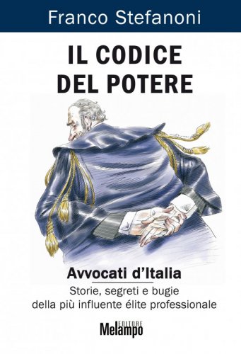 Il codice del potere - Avvocati d'Italia. Storie, segreti e bugie della più influente élite professionale