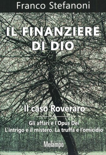 Il finanziere di Dio - Il caso Roveraro. Gli affari e l'Opus Dei. L'intrigo e il mistero. La truffa e l'omicidio