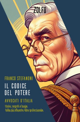 Il codice del potere - Avvocati d'Italia. Storie, segreti e bugie della più influente élite professionale