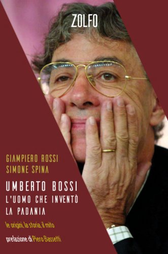 Umberto Bossi, l'uomo che invent&ograve; la Padania - Le origini, la storia, il mito